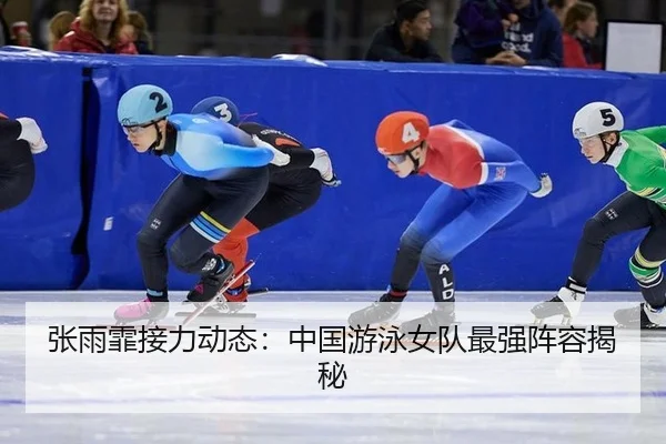 张雨霏接力动态：中国游泳女队最强阵容揭秘
